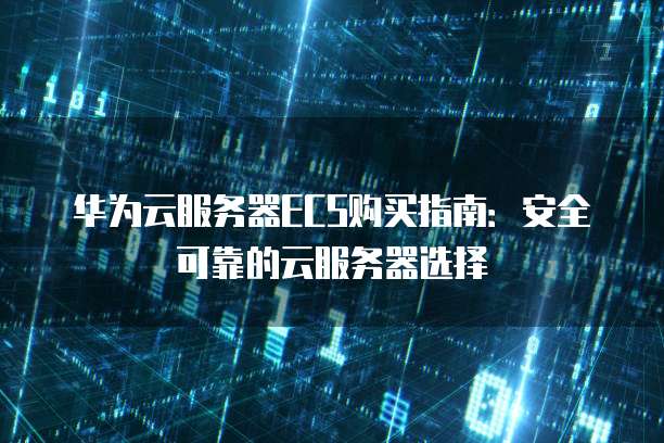 华为云服务器ECS购买指南:安全可靠的云服务器选择
