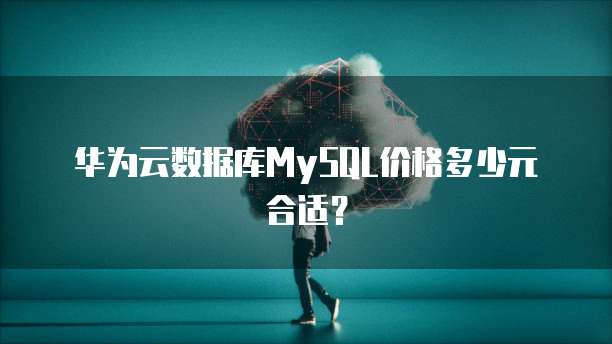 华为云数据库MySQL价格多少元合适?