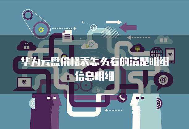 华为云盘价格表怎么看的清楚明细信息明细