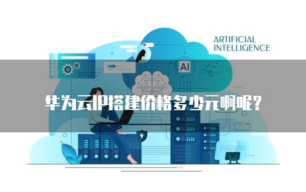 华为云IP搭建价格多少元啊呢?