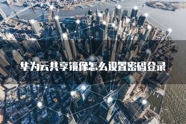 华为云如何入驻成为服务器用户账号信息