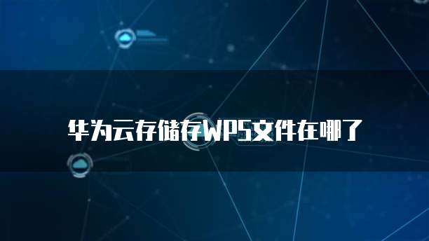 华为云存储存WPS文件在哪了