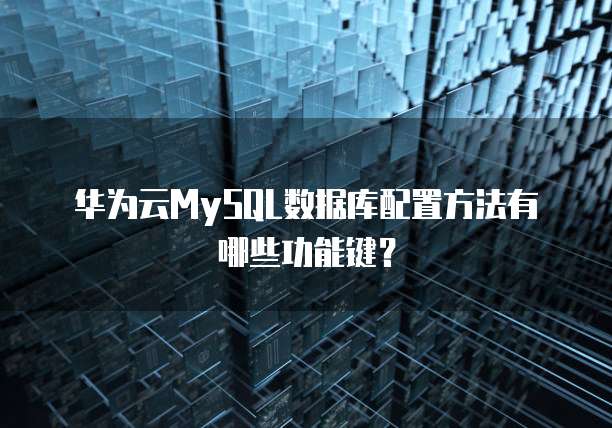 华为云MySQL数据库配置方法有哪些功能键?