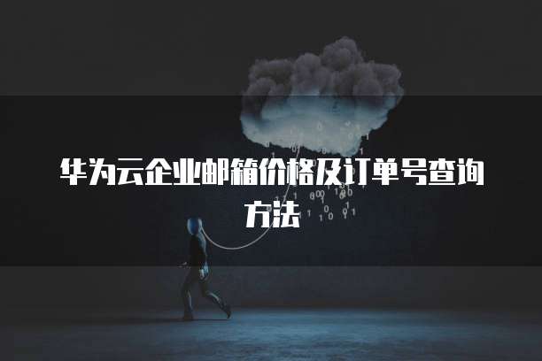 华为云企业邮箱价格及订单号查询方法