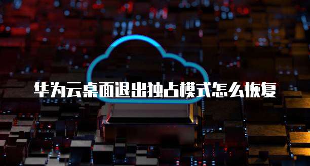 华为云桌面退出独占模式怎么恢复