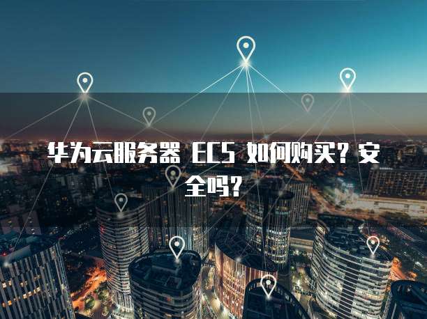 华为云服务器 ECS 如何购买?安全吗?