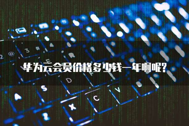 华为云会员价格多少钱一年啊呢?