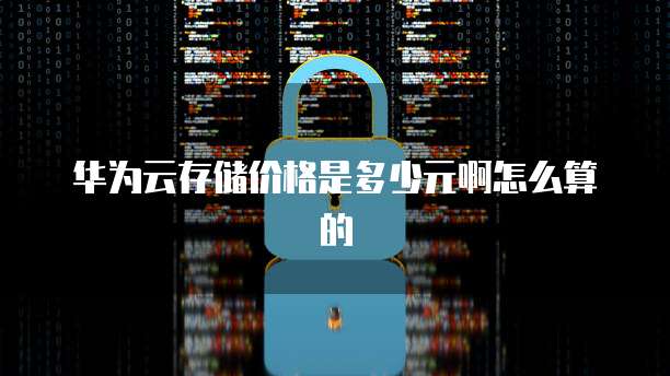 华为云存储价格是多少元啊怎么算的