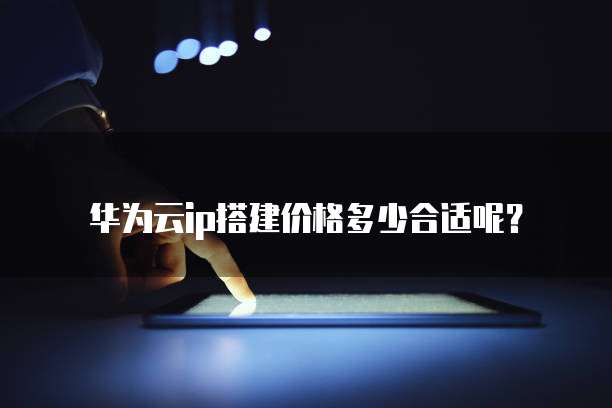 华为云ip搭建价格多少合适呢?