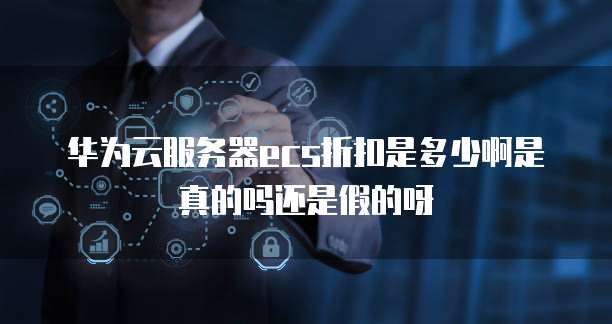 华为云服务器ecs折扣是多少啊是真的吗还是假的呀