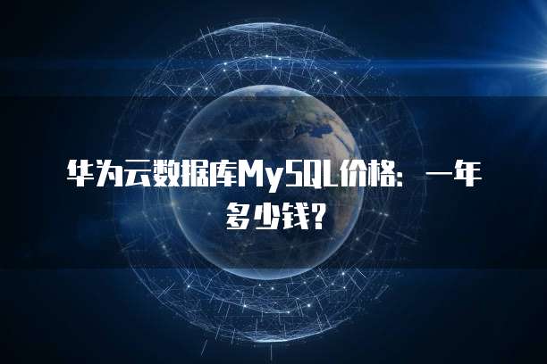 华为云数据库MySQL价格:一年多少钱?