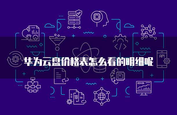 华为云盘价格表怎么看的明细呢
