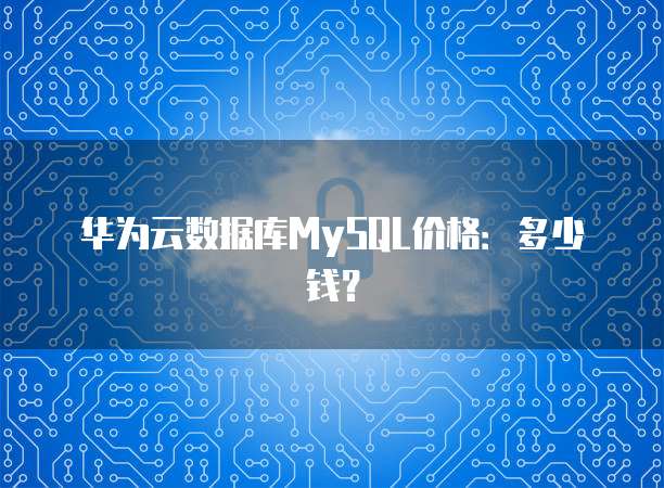 华为云数据库MySQL价格:多少钱?