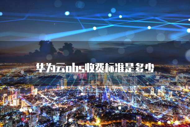 华为云obs收费标准是多少