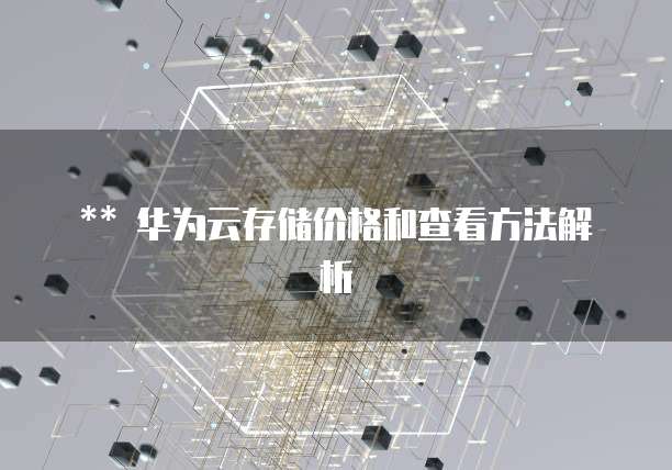 华为云存储价格和查看方法解析