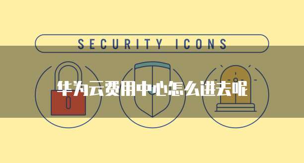 华为云费用中心怎么进去呢
