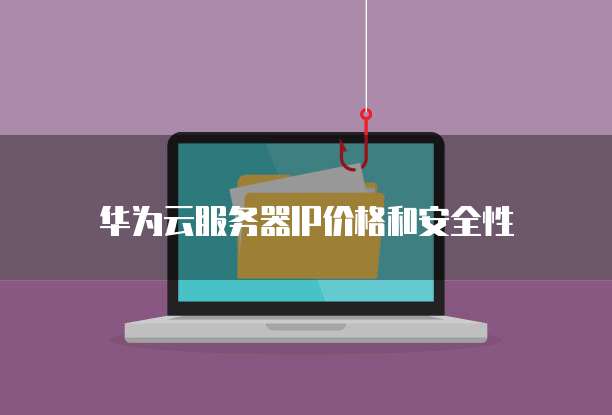 华为云服务器IP价格和安全性