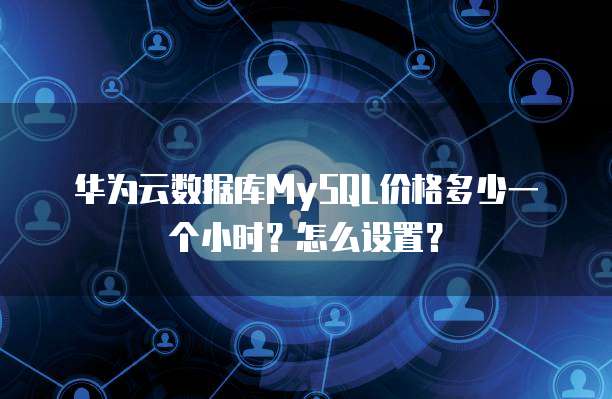 华为云数据库MySQL价格多少一个小时?怎么设置?
