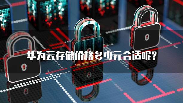 华为云存储价格多少元合适呢?