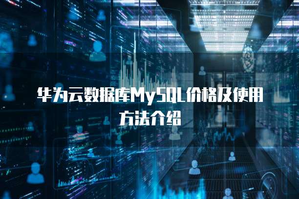 华为云数据库MySQL价格及使用方法介绍