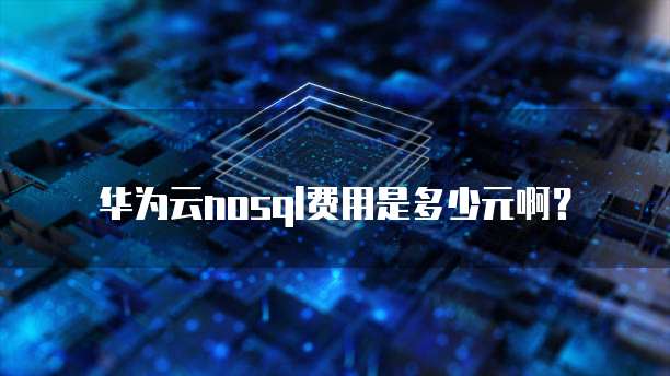 华为云nosql费用是多少元啊？