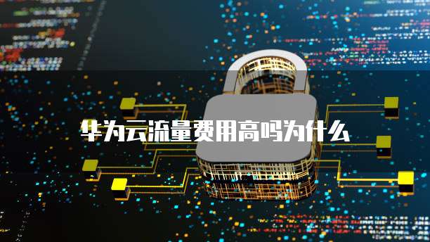 华为云流量费用高吗为什么