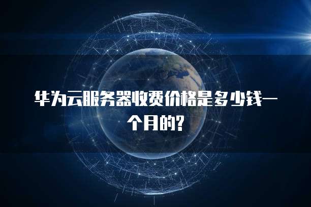 华为云服务器收费价格是多少钱一个月的?