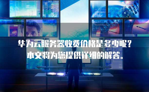 华为云服务器收费价格是多少呢?本文将为您提供详细的解答。