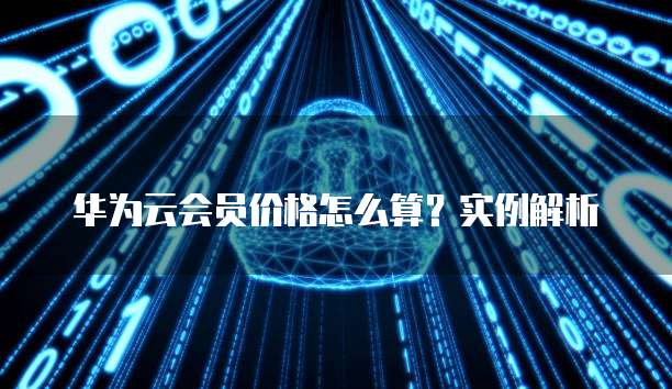 华为云会员价格怎么算？实例解析