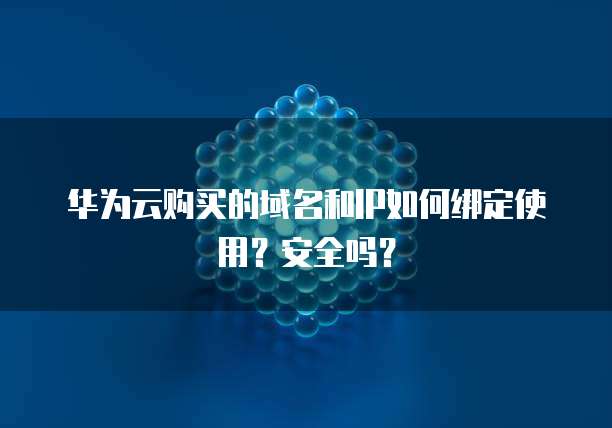 华为云购买的域名和IP如何绑定使用?安全吗?