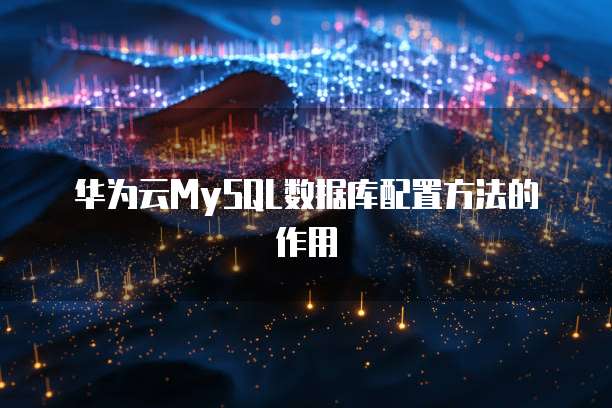 华为云MySQL数据库配置方法的作用
