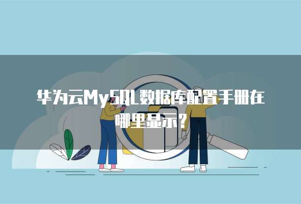 华为云MySQL数据库配置手册在哪里显示？