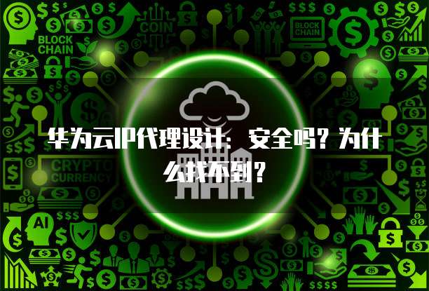 华为云IP代理设计:安全吗?为什么找不到?