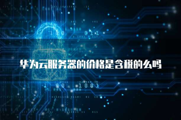 华为云服务器的价格是含税的么吗