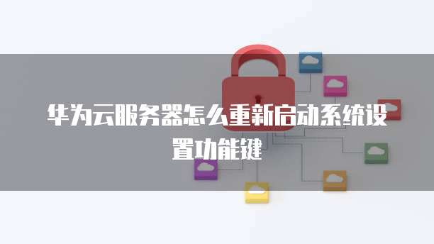 华为云服务器怎么重新启动系统设置功能键