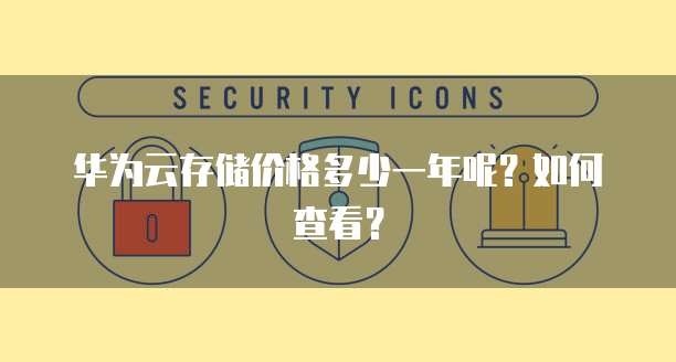华为云存储价格多少一年呢?如何查看?
