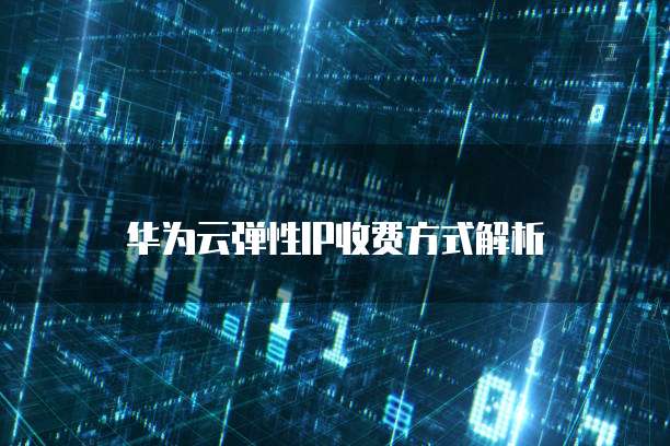 华为云弹性IP收费方式解析