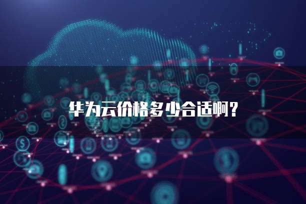 华为云价格多少合适啊?