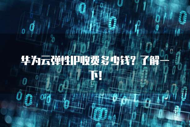 华为云弹性IP收费多少钱?了解一下!