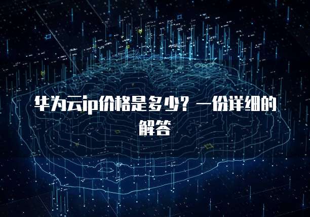 华为云ip价格是多少?一份详细的解答