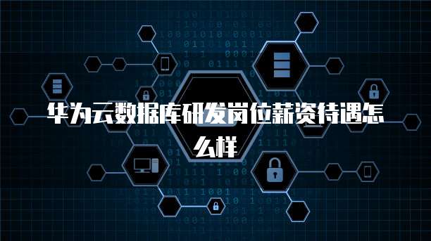 华为云数据库研发岗位薪资待遇怎么样