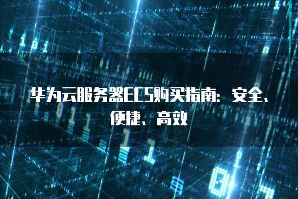 华为云服务器ECS购买指南:安全、便捷、高效
