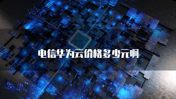 电信华为云价格多少元啊
