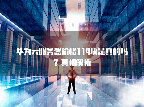 华为云服务器价格114块是真的吗？真相解析