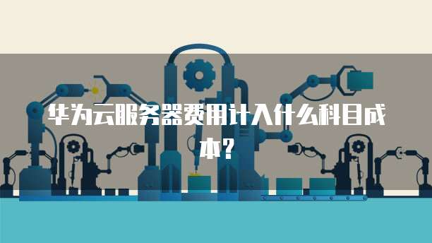 华为云服务器费用计入什么科目成本?