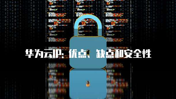 华为云IP: 优点、缺点和安全性