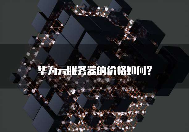 华为云服务器的价格如何?