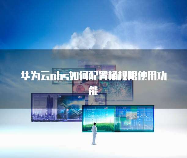 华为云obs如何配置桶权限使用功能