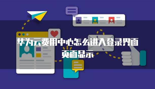 华为云费用中心怎么进入登录界面页面显示