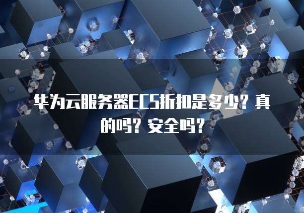 华为云服务器ECS折扣是多少？真的吗？安全吗？